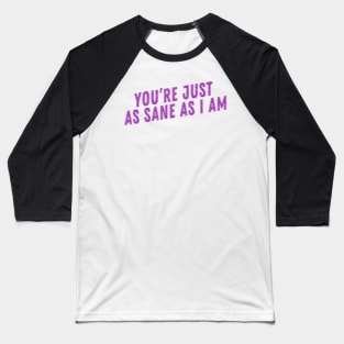 you're just as sane as I am Baseball T-Shirt